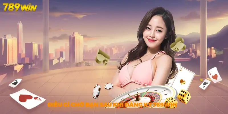Điều gì chờ bạn sau khi đăng ký 789win
